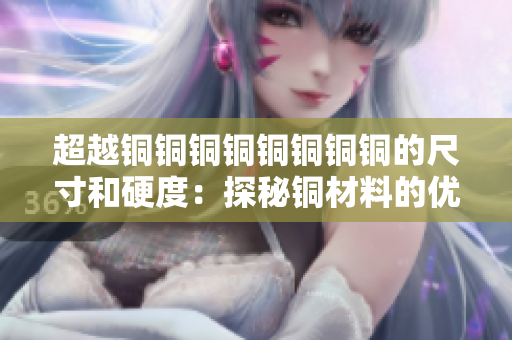 超越铜铜铜铜铜铜铜铜的尺寸和硬度：探秘铜材料的优势