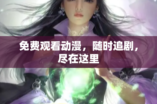 免费观看动漫，随时追剧，尽在这里