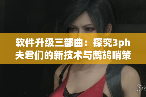 软件升级三部曲：探究3ph夫君们的新技术与鹧鸪哨策略