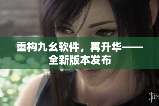 重构九幺软件，再升华——全新版本发布