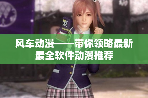 风车动漫——带你领略最新最全软件动漫推荐