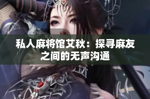 私人麻将馆艾秋：探寻麻友之间的无声沟通