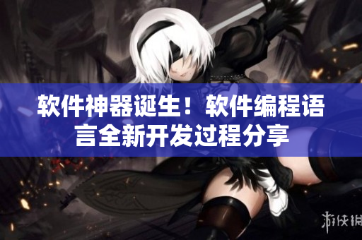 软件神器诞生！软件编程语言全新开发过程分享
