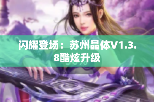 闪耀登场：苏州晶体V1.3.8酷炫升级