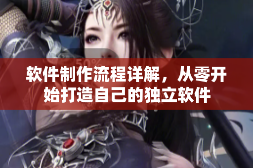 软件制作流程详解，从零开始打造自己的独立软件
