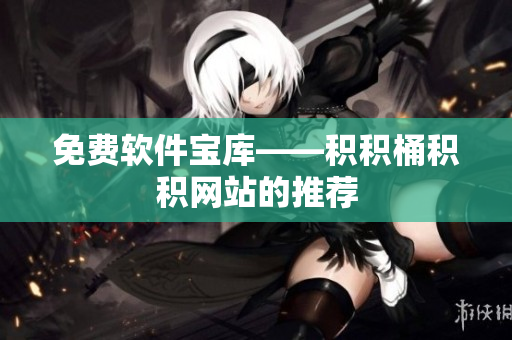 免费软件宝库——积积桶积积网站的推荐