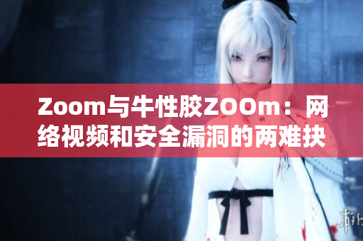 Zoom与牛性胶ZOOm：网络视频和安全漏洞的两难抉择
