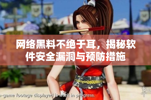 网络黑料不绝于耳，揭秘软件安全漏洞与预防措施