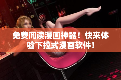 免费阅读漫画神器！快来体验下拉式漫画软件！