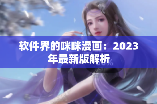 软件界的咪咪漫画：2023年最新版解析