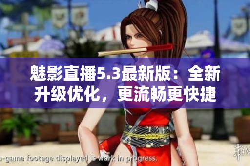 魅影直播5.3最新版：全新升级优化，更流畅更快捷