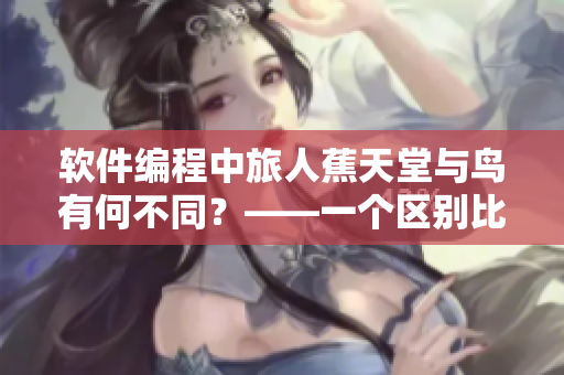 软件编程中旅人蕉天堂与鸟有何不同？——一个区别比较视频