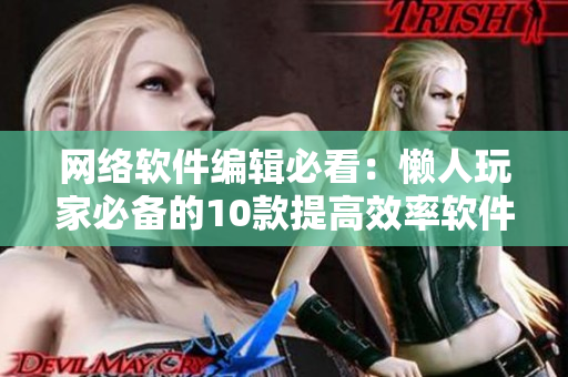 网络软件编辑必看：懒人玩家必备的10款提高效率软件