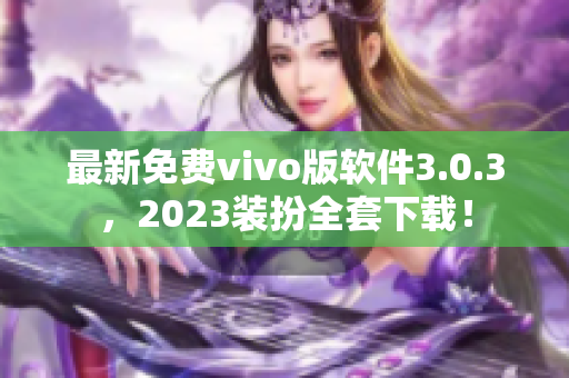 最新免费vivo版软件3.0.3，2023装扮全套下载！