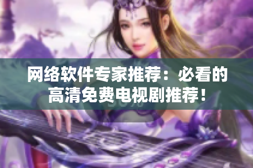 网络软件专家推荐：必看的高清免费电视剧推荐！