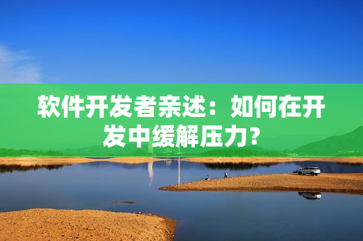 软件开发者亲述：如何在开发中缓解压力？