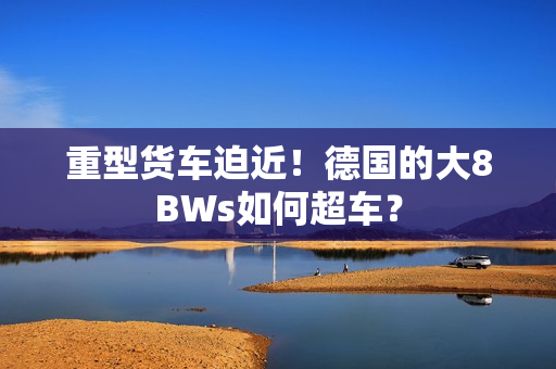 重型货车迫近！德国的大8BWs如何超车？