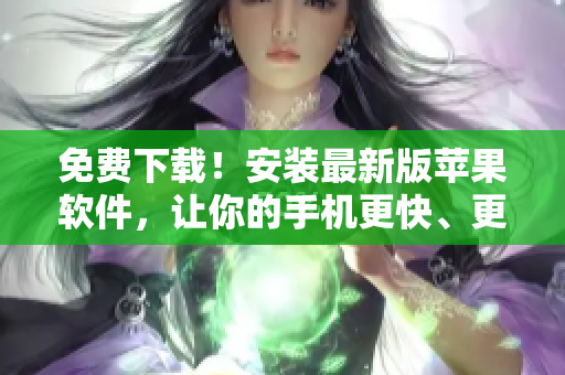 免费下载！安装最新版苹果软件，让你的手机更快、更稳定