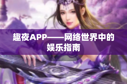趣夜APP——网络世界中的娱乐指南