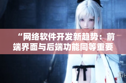 “网络软件开发新趋势：前端界面与后端功能同等重要”