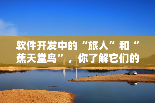 软件开发中的“旅人”和“蕉天堂鸟”，你了解它们的区别吗？