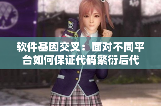 软件基因交叉：面对不同平台如何保证代码繁衍后代