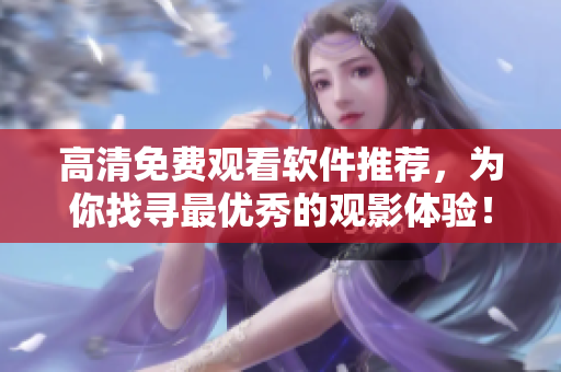 高清免费观看软件推荐，为你找寻最优秀的观影体验！