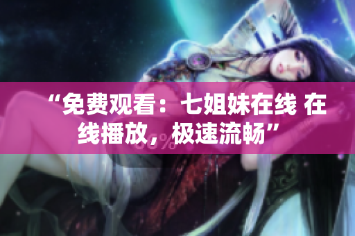 “免费观看：七姐妹在线 在线播放，极速流畅”