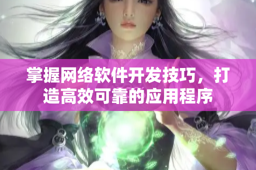 掌握网络软件开发技巧，打造高效可靠的应用程序