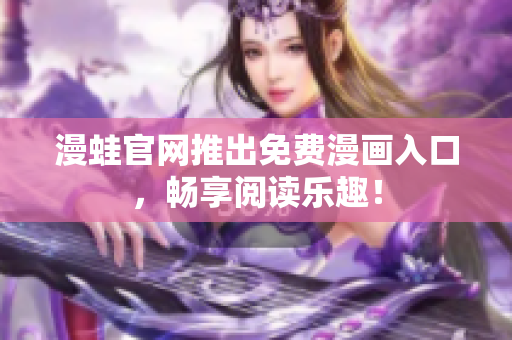 漫蛙官网推出免费漫画入口，畅享阅读乐趣！