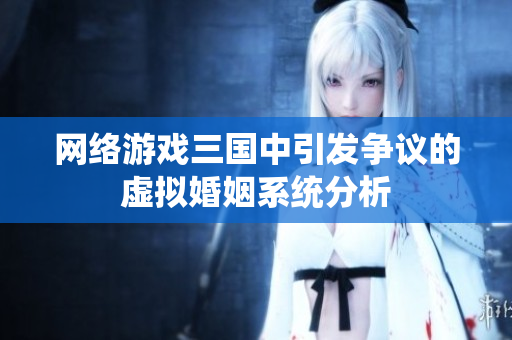 网络游戏三国中引发争议的虚拟婚姻系统分析
