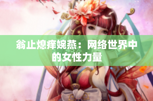 翁止熄痒婉燕：网络世界中的女性力量