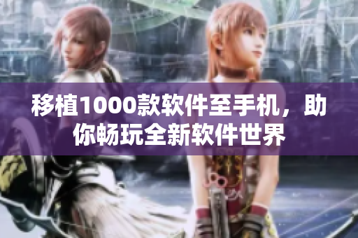 移植1000款软件至手机，助你畅玩全新软件世界