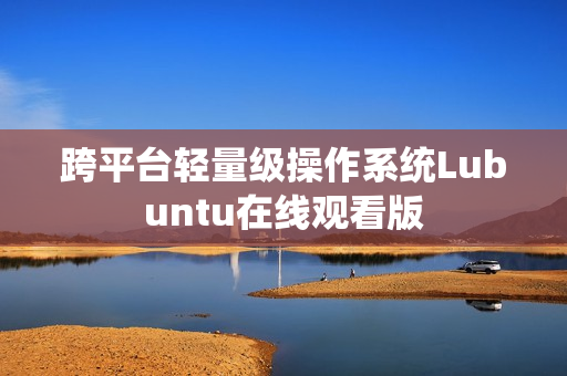 跨平台轻量级操作系统Lubuntu在线观看版