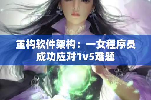 重构软件架构：一女程序员成功应对1v5难题