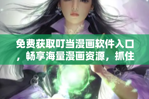 免费获取叮当漫画软件入口，畅享海量漫画资源，抓住最后一天！