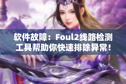 软件故障：Foul2线路检测工具帮助你快速排除异常！