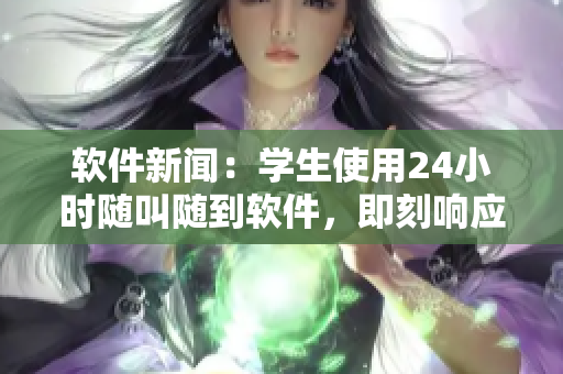 软件新闻：学生使用24小时随叫随到软件，即刻响应请求