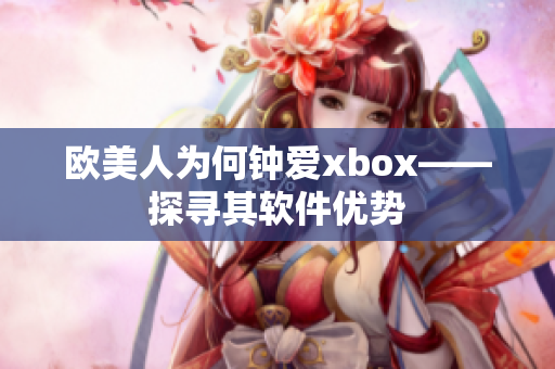 欧美人为何钟爱xbox——探寻其软件优势