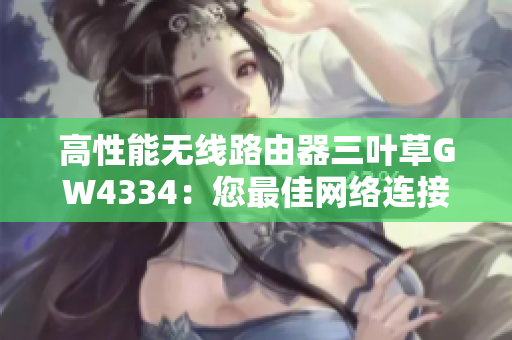 高性能无线路由器三叶草GW4334：您最佳网络连接的选择