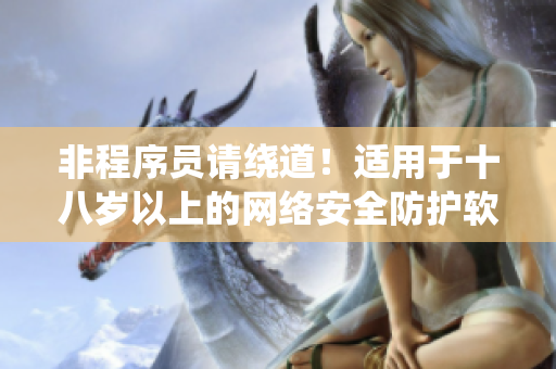 非程序员请绕道！适用于十八岁以上的网络安全防护软件推荐