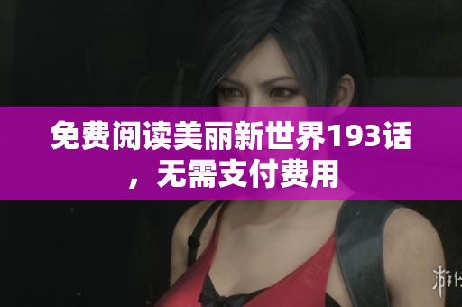 免费阅读美丽新世界193话，无需支付费用