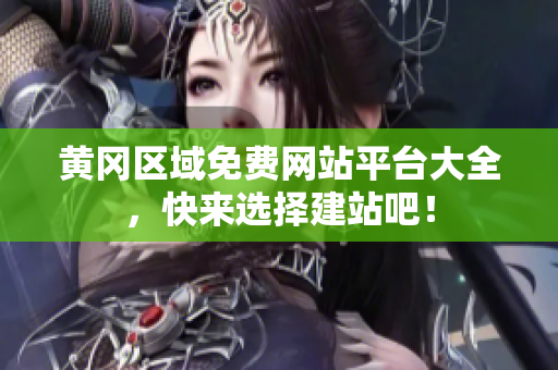 黄冈区域免费网站平台大全，快来选择建站吧！