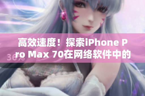 高效速度！探索iPhone Pro Max 70在网络软件中的应用