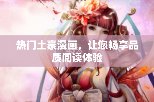 热门土豪漫画，让您畅享品质阅读体验