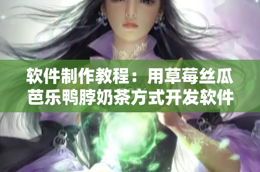 软件制作教程：用草莓丝瓜芭乐鸭脖奶茶方式开发软件