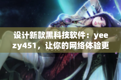 设计新款黑科技软件：yeezy451，让你的网络体验更加完美！