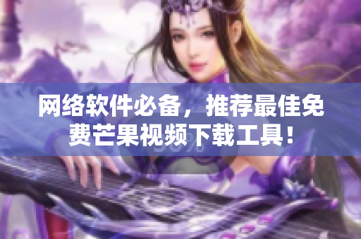 网络软件必备，推荐最佳免费芒果视频下载工具！