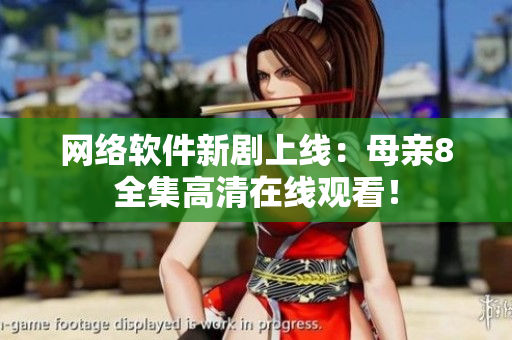 网络软件新剧上线：母亲8全集高清在线观看！
