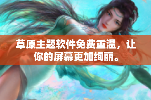 草原主题软件免费重温，让你的屏幕更加绚丽。